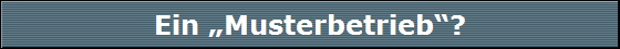 Ein �Musterbetrieb�?